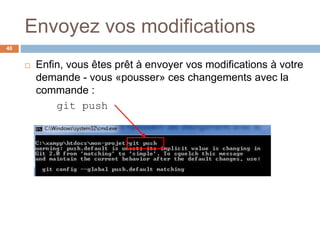 Envoyez vos modifications
40
 Enfin, vous êtes prêt à envoyer vos modifications à votre
demande - vous «pousser» ces changements avec la
commande :
git push
 