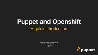 (without introducing more risk)
Puppet and Openshift
Puppet
Gareth Rushgrove
A quick introduction
 
