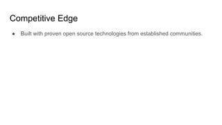 Competitive Edge
● Built with proven open source technologies from established communities.
 