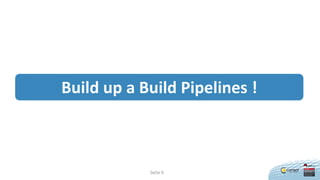 Seite 9
Build up a Build Pipelines !
 