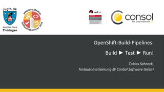 OpenShift-Build-Pipelines:
Build ► Test ► Run!
Tobias Schneck,
Testautomatisierung @ ConSol Software GmbH
 