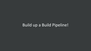 Build up a Build Pipeline!
 