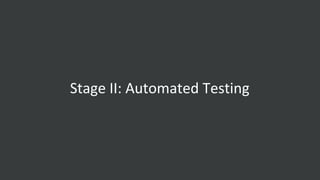 Stage II: Automated Testing
 