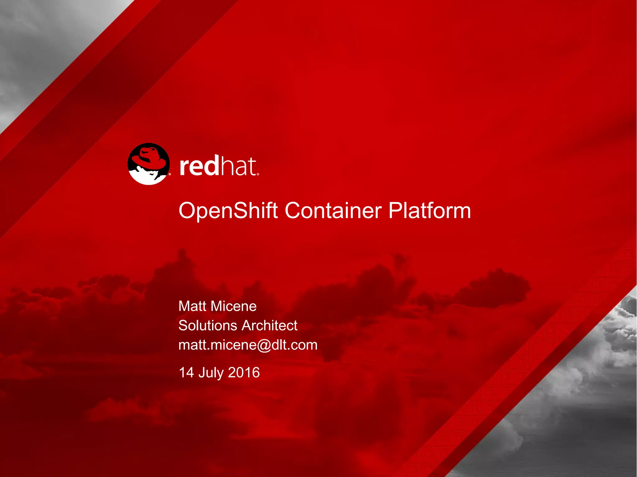 Matt Micene
Solutions Architect
matt.micene@dlt.com
14 July 2016
OpenShift Container Platform
 