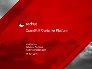 Matt Micene
Solutions Architect
matt.micene@dlt.com
14 July 2016
OpenShift Container Platform
 