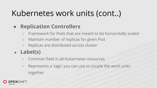 Kubernetes work units (cont..)
● Route
○ Exposed service, reachable from outside
 