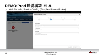 RED HAT | Daein Park
#rhconvergence
46
DEMO:Prod 環境構築 #1-9
●
Web Console, Service Catalog (Template Service Broker)
 
