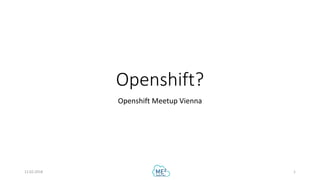 Openshift?
Openshift Meetup Vienna
12.02.2018 1
 