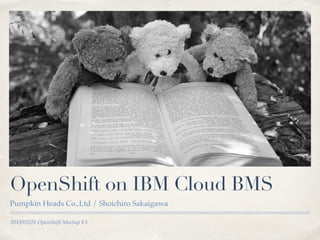 2019/03/26 OpenShift Meetup #3
OpenShift on IBM Cloud BMS
Pumpkin Heads Co.,Ltd / Shoichiro Sakaigawa
 