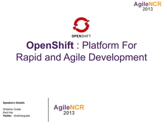 OpenShift : Platform For
           Rapid and Agile Development



Speakers Details

Shekhar Gulati
Red Hat
Twitter : shekhargulati
 