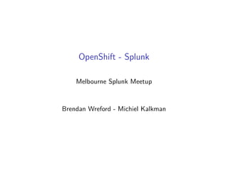 OpenShift - Splunk
Melbourne Splunk Meetup
Brendan Wreford - Michiel Kalkman
 