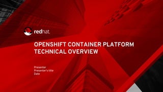 OPENSHIFT CONTAINER PLATFORM
TECHNICAL OVERVIEW
Presenter
Presenter’s title
Date
 