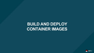 BUILD AND DEPLOY
CONTAINER IMAGES
 
