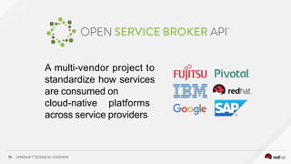 A multi-vendor project to
standardize how services
are consumed on
cloud-native platforms
across service providers
70 OPENSHIFT TECHNICAL OVERVIEW
 