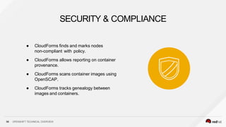 ● CloudForms finds and marks nodes
non-compliant with policy.
● CloudForms allows reporting on container
provenance.
● CloudForms scans container images using
OpenSCAP.
● CloudForms tracks genealogy between
images and containers.
SECURITY & COMPLIANCE
96 OPENSHIFT TECHNICAL OVERVIEW
 