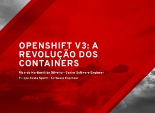 OPENSHIFT V3: AOPENSHIFT V3: A
REVOLUÇÃO DOSREVOLUÇÃO DOS
CONTAINERSCONTAINERS
Ricardo Martinelli de Oliveira - Senior Software Engineer
Filippe Costa Spolti - Software Engineer
 