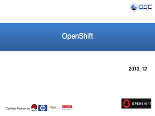 OpenShift

2013. 12

Certified Partner by

 