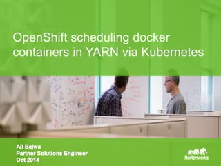 Page1 © Hortonworks Inc. 2014
OpenShift scheduling docker
containers in YARN via Kubernetes
 