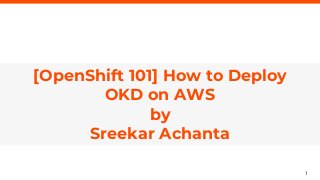 1
axelerant.com
[OpenShift 101] How to Deploy
OKD on AWS
by
Sreekar Achanta
 