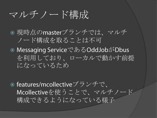 マルチノード構成
 現時点の   ブランチでは、マルチ
  ノード構成を取ることは不可
         である   が
  を利用しており、ローカルで動かす前提
  になっているため

            ブランチで、
         を使うことで、マルチノード
    構成できるようになっている様子
 
