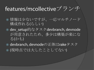 ブランチ
 情報は少ないですが、一応マルチノード
  構成作れる らしい
      的なタスク
  が用意されたため、多少は構築が楽にな
  る かも
           の正体は タスク
 現時点では大したことしてない
 