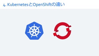 4. KubernetesとOpenShiftの違い
 