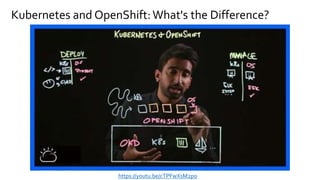Kubernetes and OpenShift:What's the Difference?
https://youtu.be/cTPFwXsM2po
 