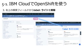 5-1. IBM CloudでOpenShiftを使う
3. 右上の検索フィールドからlabel: ライトを削除
↑label: ライトを削除
 