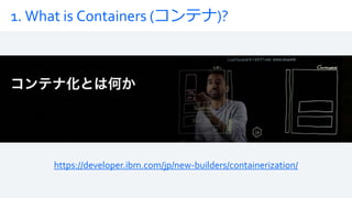 1. What is Containers (コンテナ)?
https://developer.ibm.com/jp/new-builders/containerization/
 