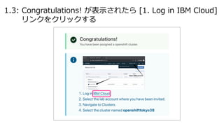 1.3: Congratulations! が表⽰されたら [1. Log in IBM Cloud]
リンクをクリックする
 