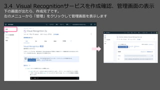 3.4 Visual Recognitionサービスを作成確認、管理画⾯の表⽰
下の画⾯が出たら、作成完了です。
左のメニューから「管理」をクリックして管理画⾯を表⽰します
 