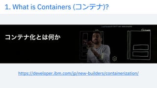 1. What is Containers (コンテナ)?
https://developer.ibm.com/jp/new-builders/containerization/
 
