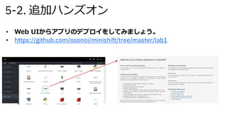 5-2. 追加ハンズオン
• Web UIからアプリのデプロイをしてみましょう。
• https://github.com/osonoi/minishift/tree/master/lab1
 