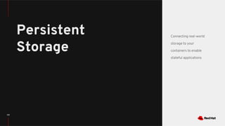 115
Persistent
Storage
Connecting real-world
storage to your
containers to enable
stateful applications
 