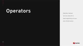 121
Operators Operator-backed
services allow for a
SaaS experience on your
own infrastructure
 