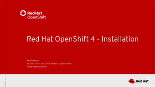 Red Hat OpenShift 4 - Installation
Robert Bohne
SR. SPECIALIST SOLUTION ARCHITECT | OPENSHIFT
Twitter: @RobertBohne
1
 