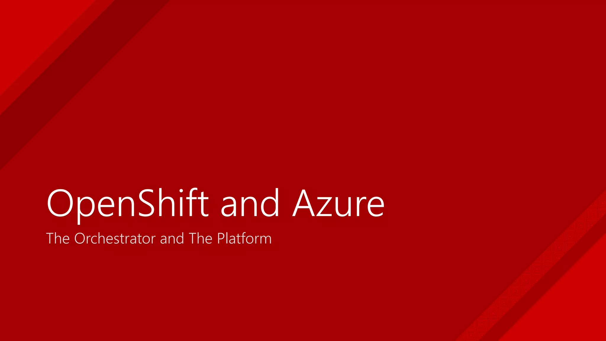 OpenShift and Azure
The Orchestrator and The Platform
 
