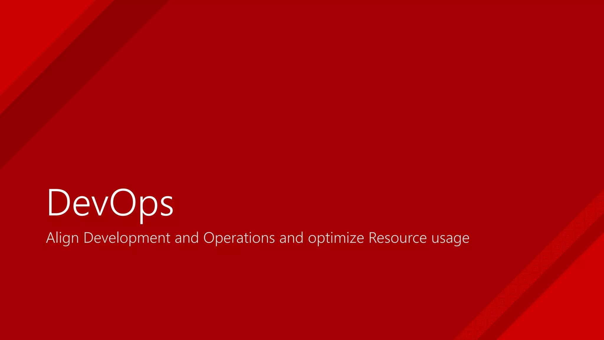 DevOps
Align Development and Operations and optimize Resource usage
 
