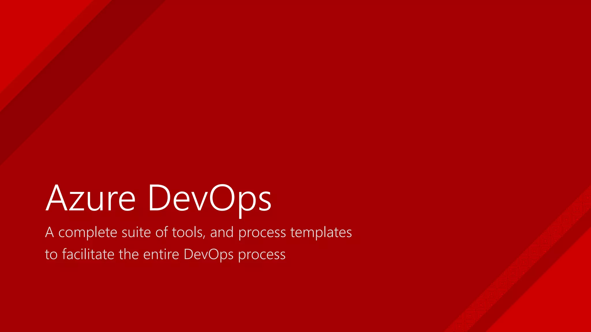 Azure DevOps
A complete suite of tools, and process templates
to facilitate the entire DevOps process
 