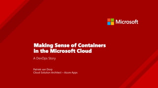 Making Sense of Containers
in the Microsoft Cloud
A DevOps Story
Patriek van Dorp
Cloud Solution Architect – Azure Apps
 