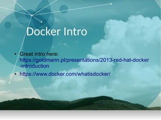 Docker Intro
● Great intro here:
https://goldmann.pl/presentations/2013-red-hat-docker
-introduction
● https://www.docker.com/whatisdocker/
 