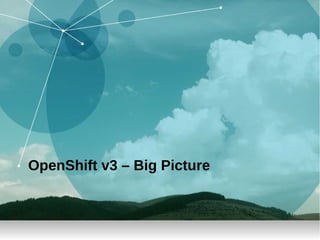 OpenShift v3 – Big Picture
 