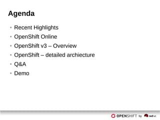 Agenda
● Recent Highlights
● OpenShift Online
● OpenShift v3 – Overview
● OpenShift – detailed archiecture
● Q&A
● Demo
 
