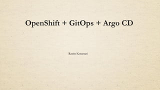 OpenShift + GitOps + Argo CD
Rastin Kenarsari
 