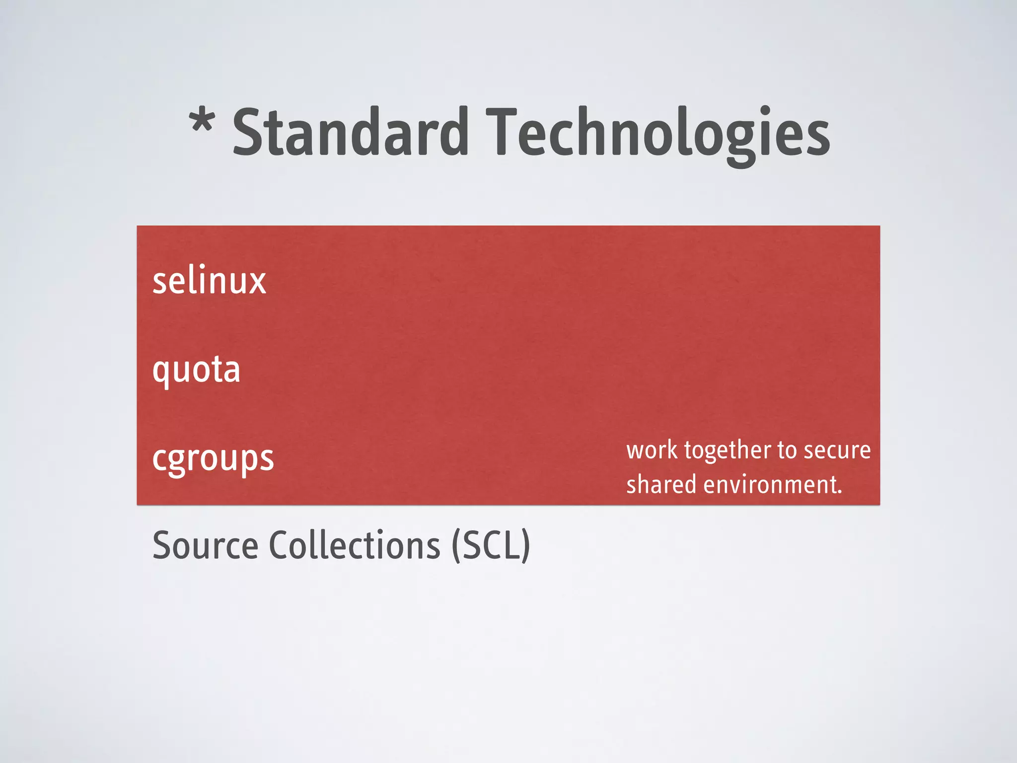 * Standard Technologies
selinux
quota
cgroups
Source Collections (SCL)

work together to secure
shared environment.

 