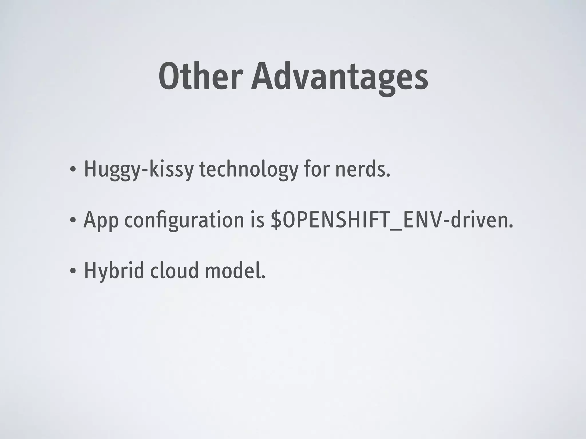 Other Advantages
• Huggy-kissy technology for nerds.
• App conﬁguration is $OPENSHIFT_ENV-driven.
• Hybrid cloud model.

 