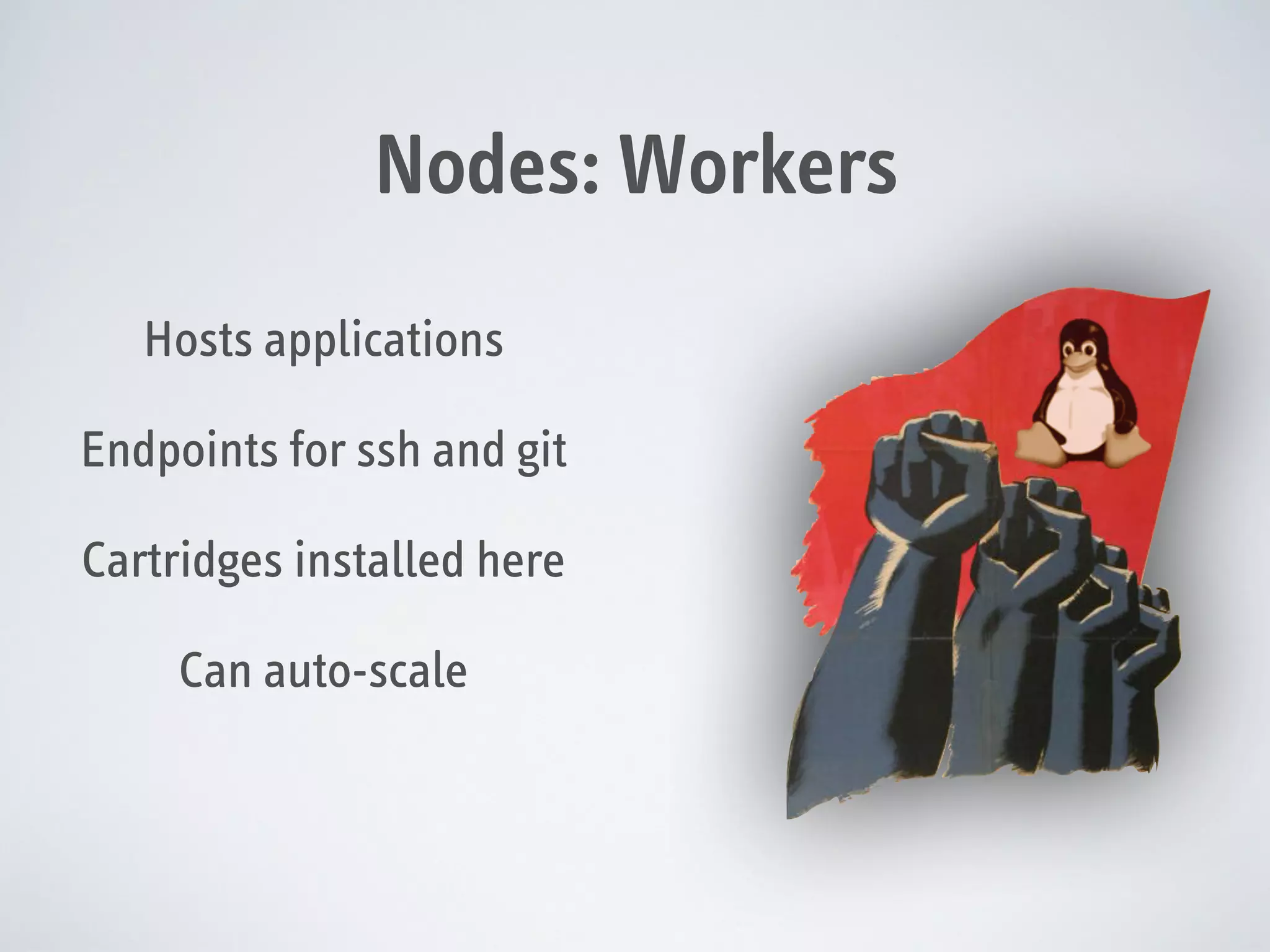 Nodes: Workers
Hosts applications
Endpoints for ssh and git
Cartridges installed here
Can auto-scale

 