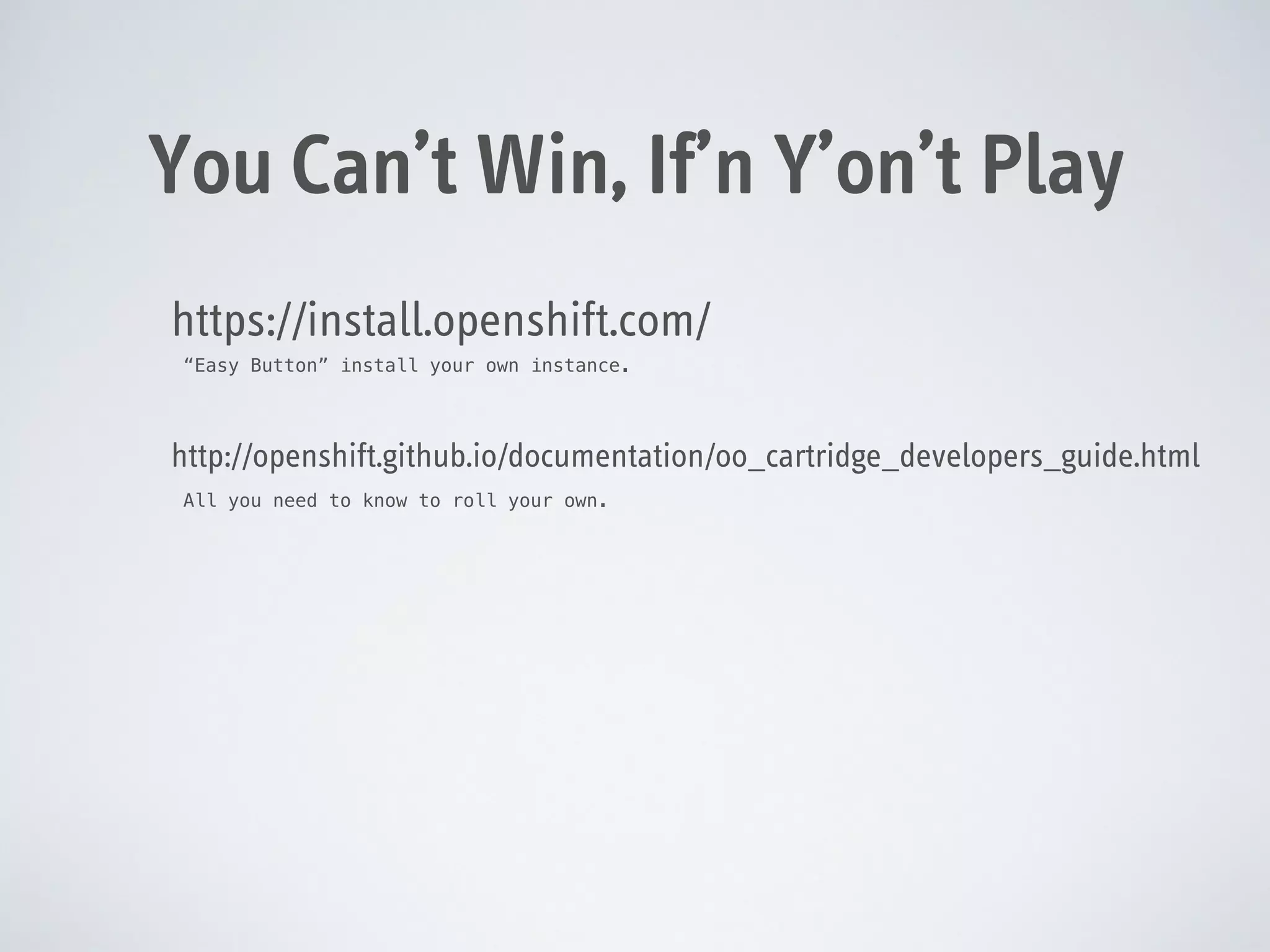 You Can’t Win, If’n Y’on’t Play
https://install.openshift.com/
“Easy Button” install your own instance.

http://openshift.github.io/documentation/oo_cartridge_developers_guide.html
All you need to know to roll your own.

 