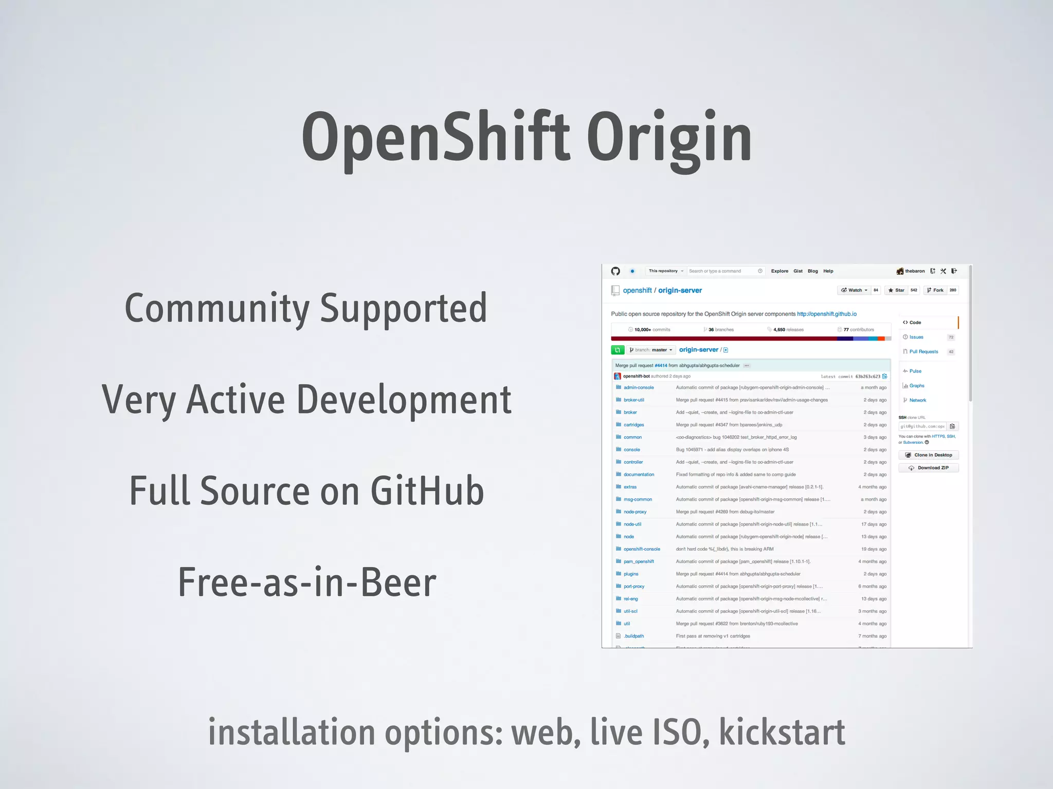 OpenShift Origin
Community Supported
Very Active Development
Full Source on GitHub
Free-as-in-Beer
installation options: web, live ISO, kickstart

 