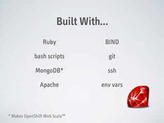 Built With…
Ruby

BIND

bash scripts

git

MongoDB*

ssh

Apache

env vars

* Makes OpenShift Web Scale™

 